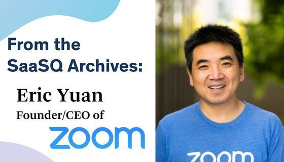 From the SaaSQ Archives: A conversation with Eric Yuan, Founder and CEO of Zoom